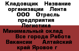 Кладовщик › Название организации ­ Лента, ООО › Отрасль предприятия ­ Логистика › Минимальный оклад ­ 23 230 - Все города Работа » Вакансии   . Алтайский край,Яровое г.